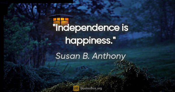 Susan B. Anthony quote: "Independence is happiness."