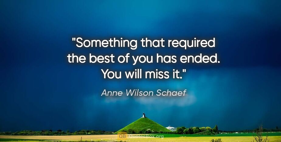 Anne Wilson Schaef quote: "Something that required the best of you has ended. You will..."