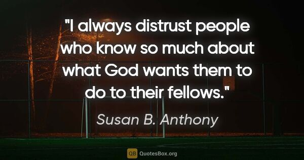 Susan B. Anthony quote: "I always distrust people who know so much about what God wants..."