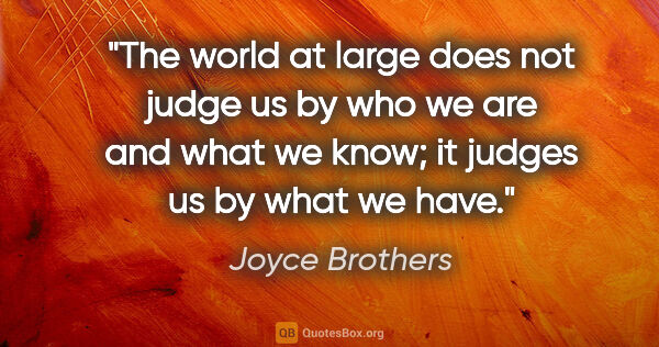 Joyce Brothers quote: "The world at large does not judge us by who we are and what we..."