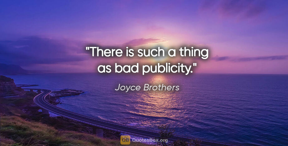 Joyce Brothers quote: "There is such a thing as bad publicity."