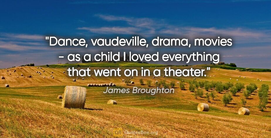 James Broughton quote: "Dance, vaudeville, drama, movies - as a child I loved..."