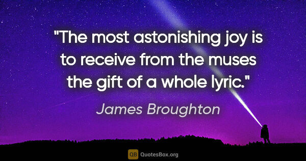 James Broughton quote: "The most astonishing joy is to receive from the muses the gift..."