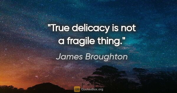 James Broughton quote: "True delicacy is not a fragile thing."