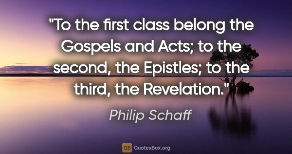 Philip Schaff quote: "To the first class belong the Gospels and Acts; to the second,..."