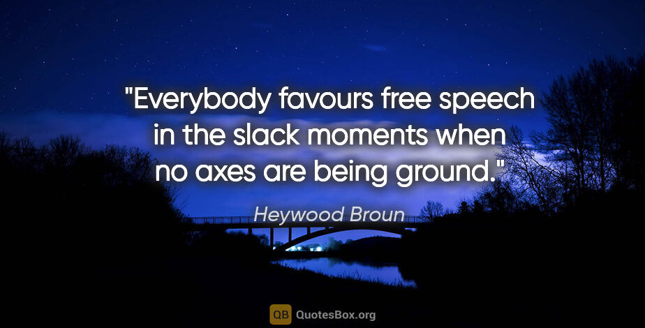 Heywood Broun quote: "Everybody favours free speech in the slack moments when no..."