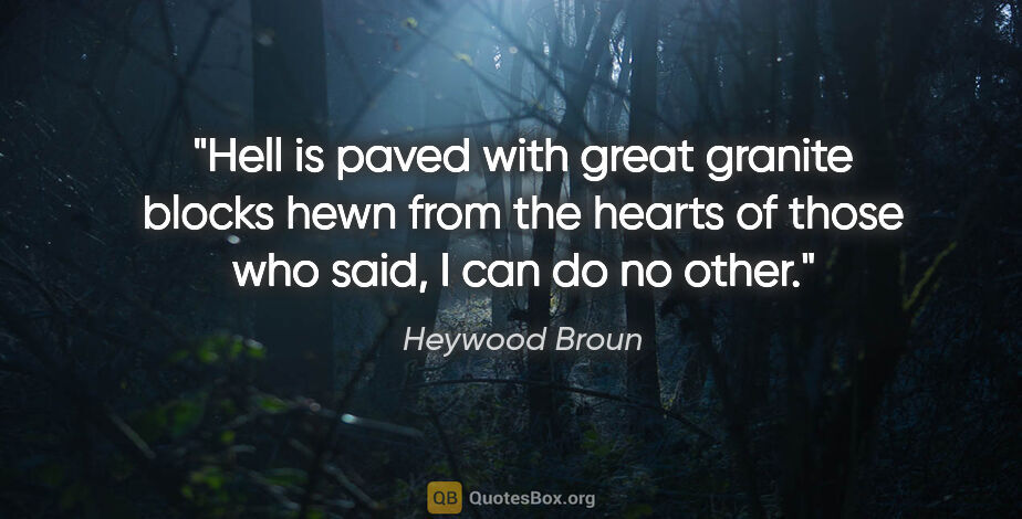 Heywood Broun quote: "Hell is paved with great granite blocks hewn from the hearts..."