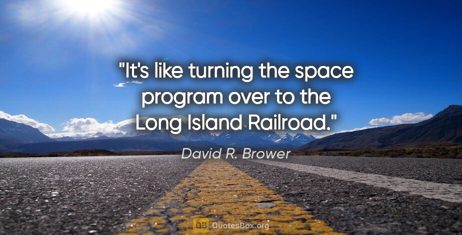 David R. Brower quote: "It's like turning the space program over to the Long Island..."