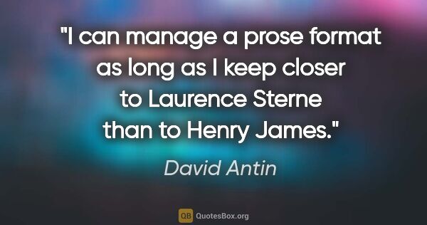 David Antin quote: "I can manage a prose format as long as I keep closer to..."