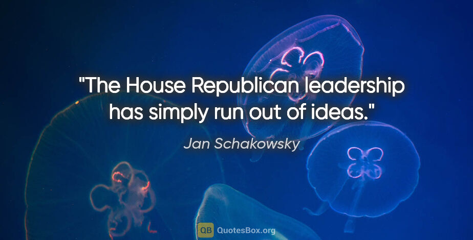 Jan Schakowsky quote: "The House Republican leadership has simply run out of ideas."