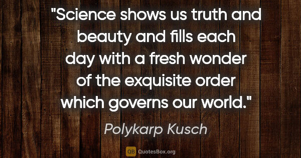 Polykarp Kusch quote: "Science shows us truth and beauty and fills each day with a..."
