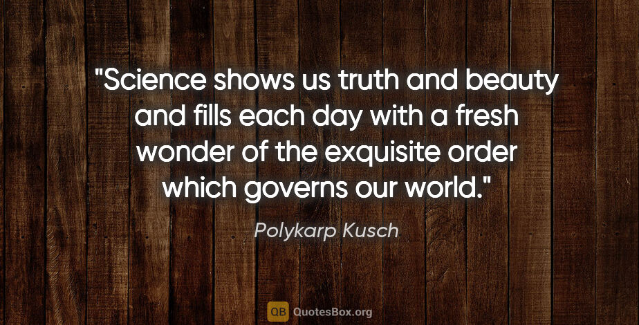 Polykarp Kusch quote: "Science shows us truth and beauty and fills each day with a..."