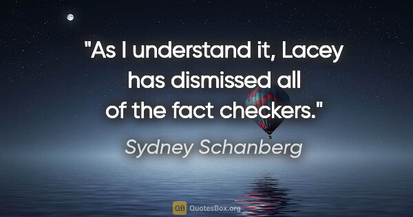 Sydney Schanberg quote: "As I understand it, Lacey has dismissed all of the fact checkers."