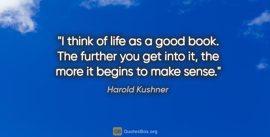 Harold Kushner quote: "I think of life as a good book. The further you get into it,..."