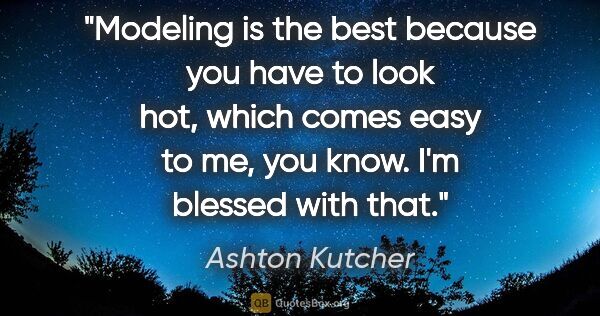 Ashton Kutcher quote: "Modeling is the best because you have to look hot, which comes..."