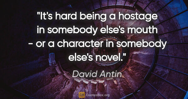 David Antin quote: "It's hard being a hostage in somebody else's mouth - or a..."