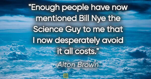 Alton Brown quote: "Enough people have now mentioned Bill Nye the Science Guy to..."