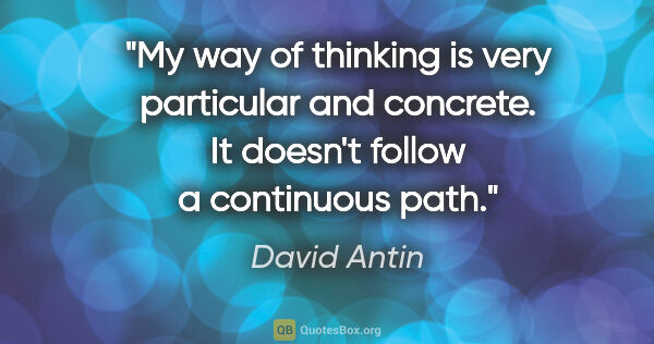 David Antin quote: "My way of thinking is very particular and concrete. It doesn't..."