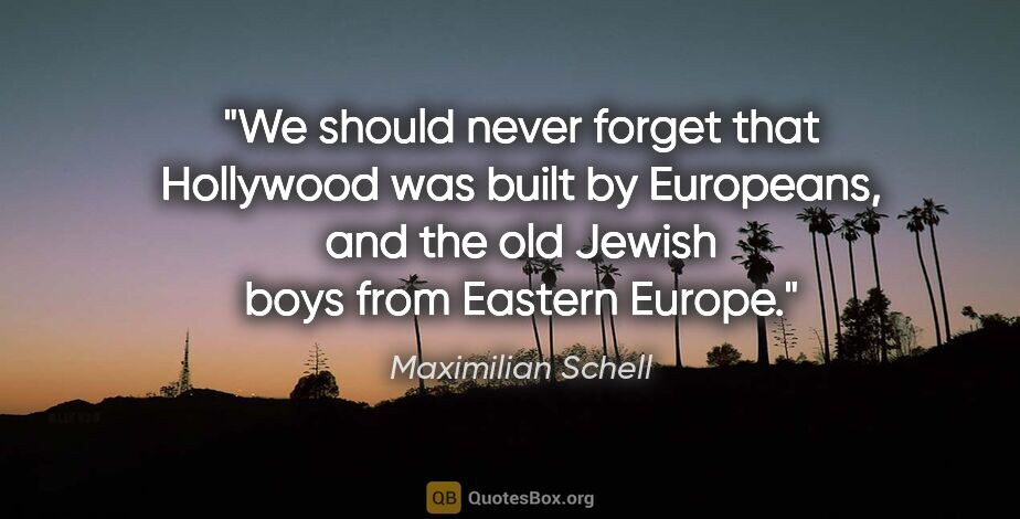 Maximilian Schell quote: "We should never forget that Hollywood was built by Europeans,..."