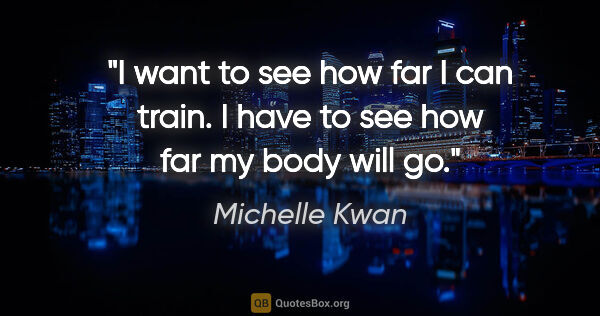 Michelle Kwan quote: "I want to see how far I can train. I have to see how far my..."