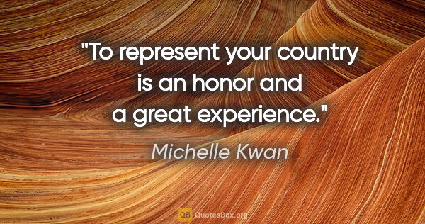 Michelle Kwan quote: "To represent your country is an honor and a great experience."