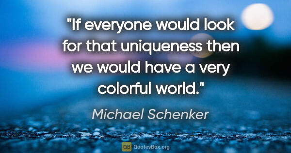 Michael Schenker quote: "If everyone would look for that uniqueness then we would have..."