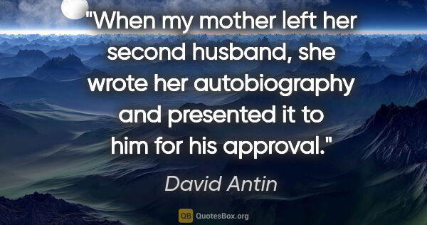 David Antin quote: "When my mother left her second husband, she wrote her..."