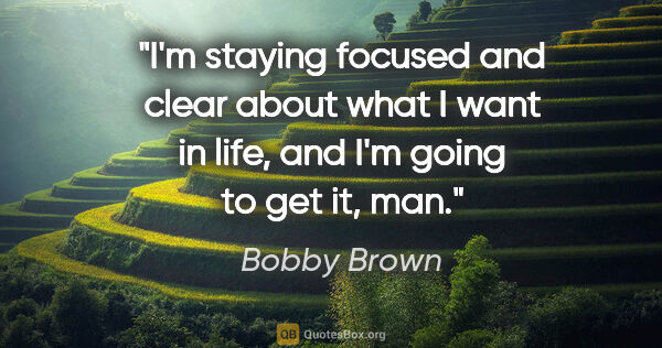 Bobby Brown quote: "I'm staying focused and clear about what I want in life, and..."
