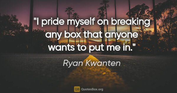 Ryan Kwanten quote: "I pride myself on breaking any box that anyone wants to put me..."