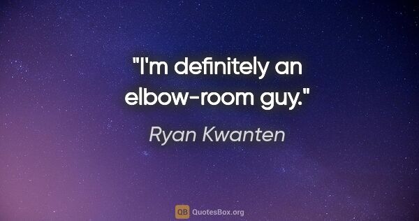 Ryan Kwanten quote: "I'm definitely an elbow-room guy."