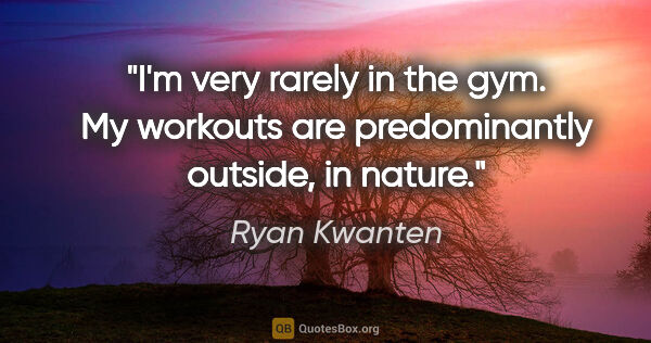 Ryan Kwanten quote: "I'm very rarely in the gym. My workouts are predominantly..."