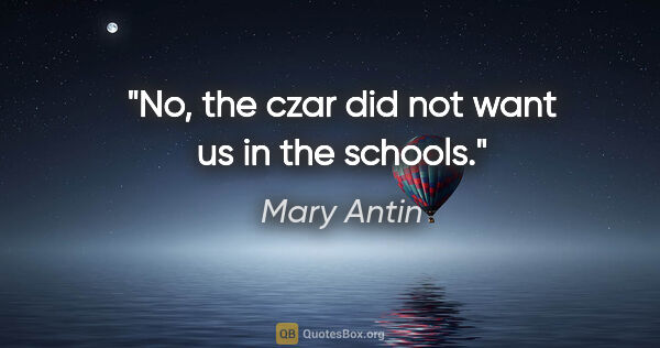 Mary Antin quote: "No, the czar did not want us in the schools."