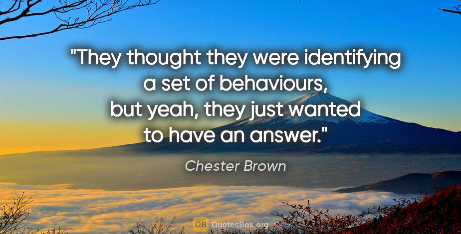 Chester Brown quote: "They thought they were identifying a set of behaviours, but..."