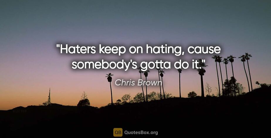 Chris Brown quote: "Haters keep on hating, cause somebody's gotta do it."