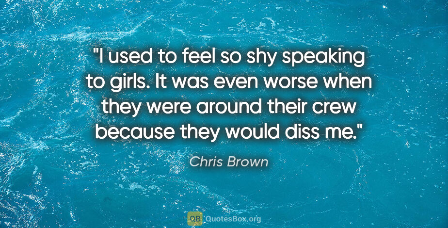 Chris Brown quote: "I used to feel so shy speaking to girls. It was even worse..."