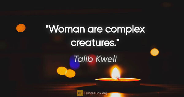 Talib Kweli quote: "Woman are complex creatures."