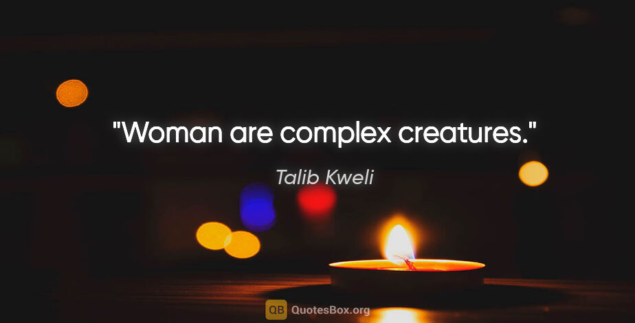 Talib Kweli quote: "Woman are complex creatures."