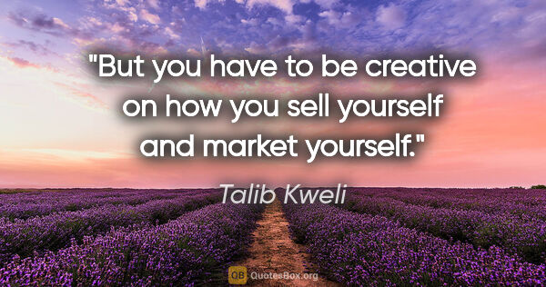 Talib Kweli quote: "But you have to be creative on how you sell yourself and..."