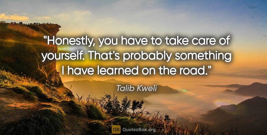 Talib Kweli quote: "Honestly, you have to take care of yourself. That's probably..."