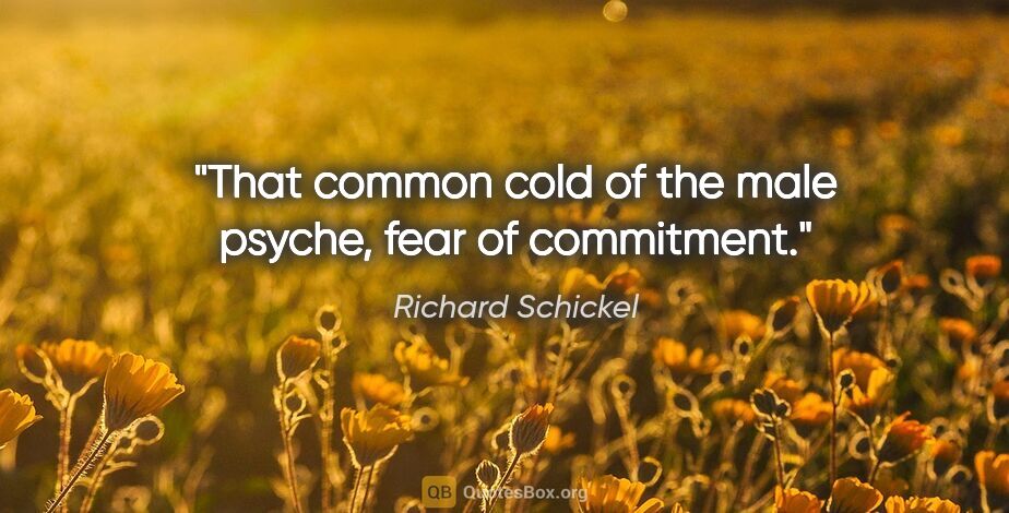 Richard Schickel quote: "That common cold of the male psyche, fear of commitment."