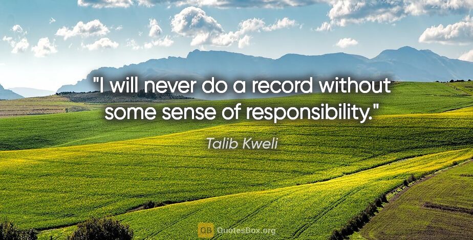 Talib Kweli quote: "I will never do a record without some sense of responsibility."