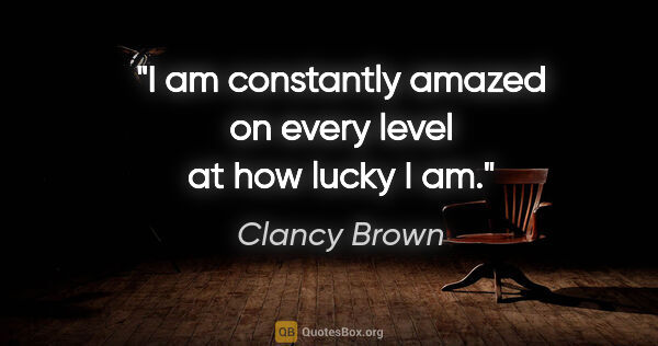Clancy Brown quote: "I am constantly amazed on every level at how lucky I am."