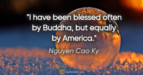 Nguyen Cao Ky quote: "I have been blessed often by Buddha, but equally by America."