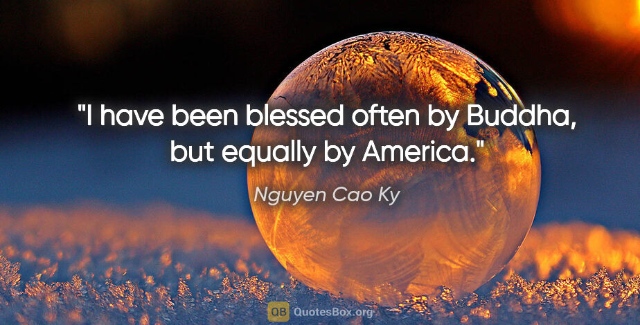 Nguyen Cao Ky quote: "I have been blessed often by Buddha, but equally by America."