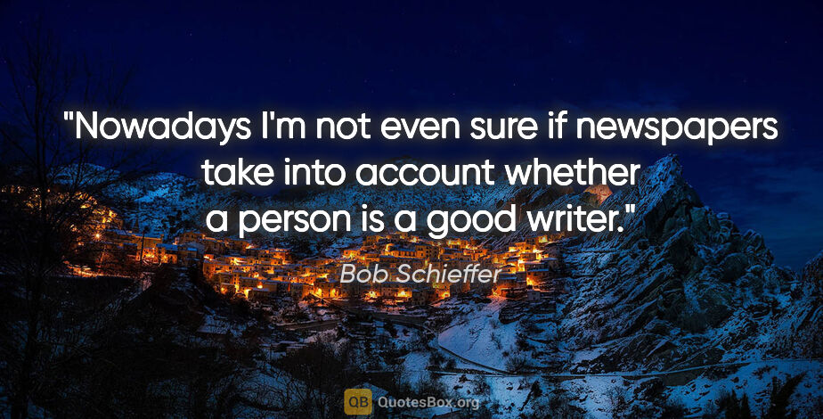 Bob Schieffer quote: "Nowadays I'm not even sure if newspapers take into account..."