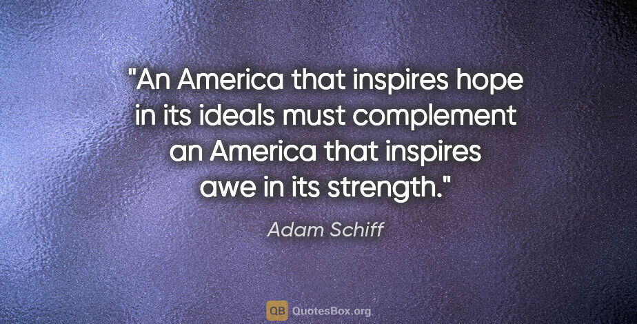 Adam Schiff quote: "An America that inspires hope in its ideals must complement an..."