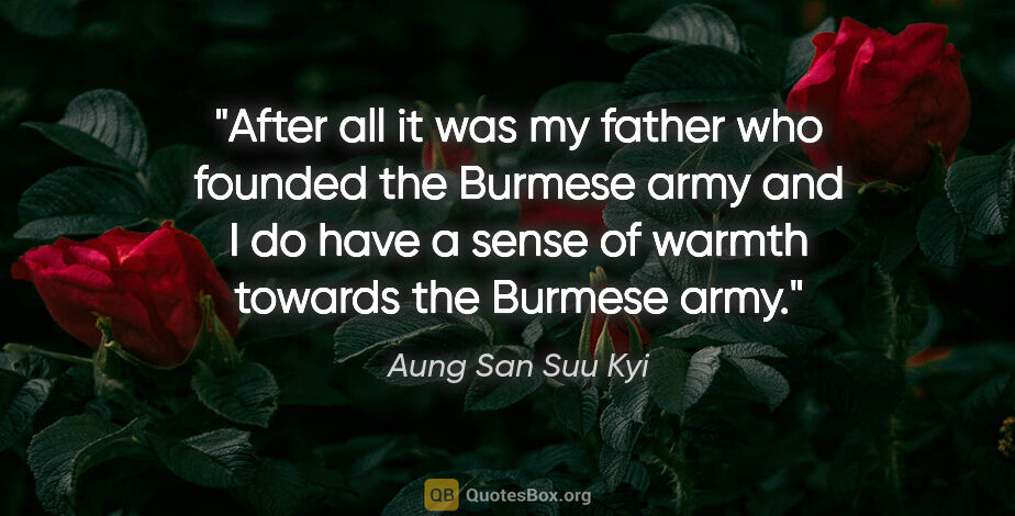 Aung San Suu Kyi quote: "After all it was my father who founded the Burmese army and I..."