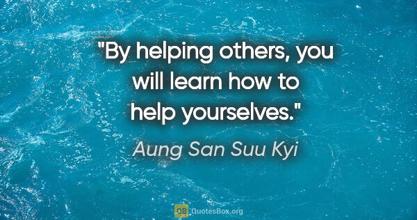 Aung San Suu Kyi quote: "By helping others, you will learn how to help yourselves."