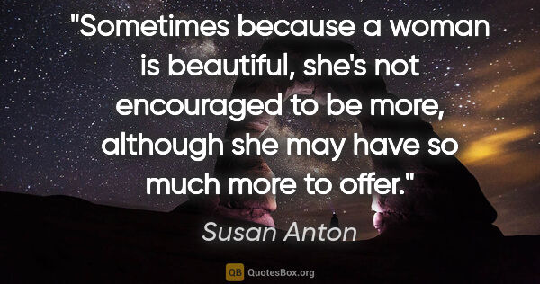Susan Anton quote: "Sometimes because a woman is beautiful, she's not encouraged..."