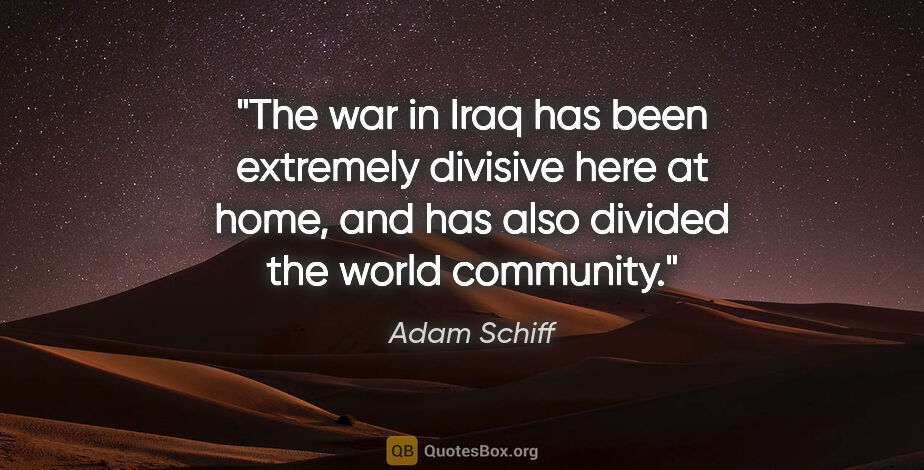 Adam Schiff quote: "The war in Iraq has been extremely divisive here at home, and..."